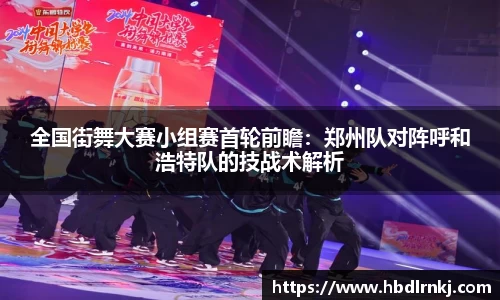 全国街舞大赛小组赛首轮前瞻：郑州队对阵呼和浩特队的技战术解析