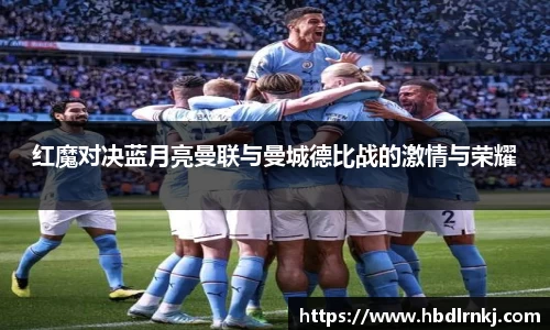 红魔对决蓝月亮曼联与曼城德比战的激情与荣耀